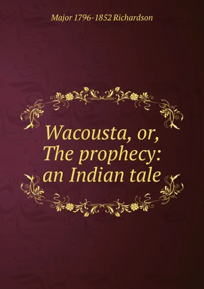 Обложка книги Wacousta, or, The prophecy: an Indian tale, Major 1796-1852 Richardson