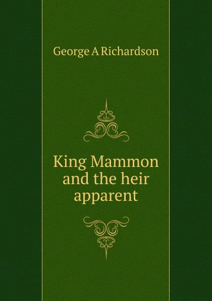 Обложка книги King Mammon and the heir apparent, George A Richardson