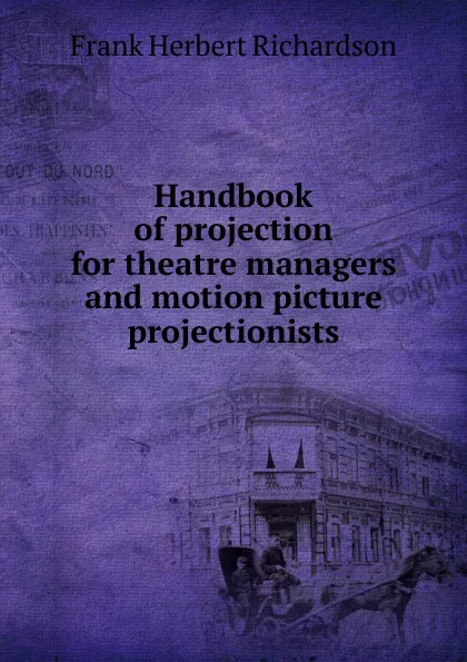 Обложка книги Handbook of projection for theatre managers and motion picture projectionists, Frank Herbert Richardson