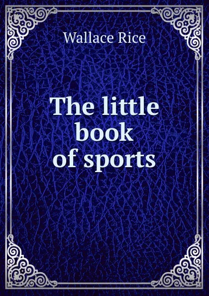 Обложка книги The little book of sports, Wallace Rice