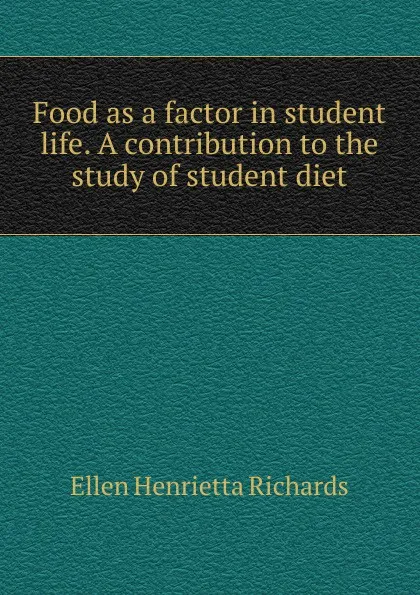 Обложка книги Food as a factor in student life. A contribution to the study of student diet, Ellen H. Richards