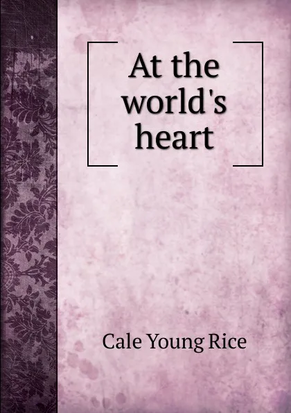 Обложка книги At the world.s heart, Cale Young Rice