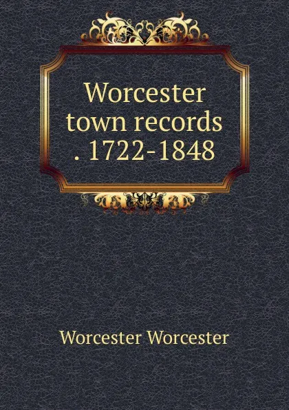 Обложка книги Worcester town records . 1722-1848, Worcester Worcester