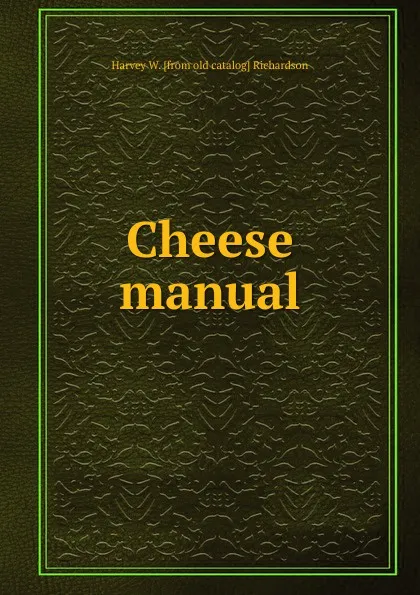 Обложка книги Cheese manual, Harvey W. [from old catalog] Richardson