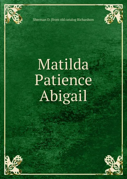 Обложка книги Matilda Patience Abigail, Sherman D. [from old catalog Richardson