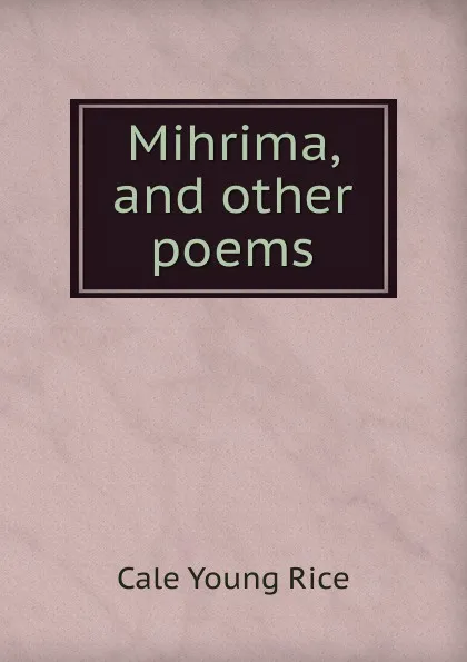 Обложка книги Mihrima, and other poems, Cale Young Rice