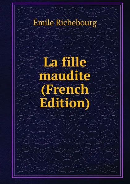 Обложка книги La fille maudite (French Edition), Émile Richebourg