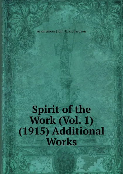 Обложка книги Spirit of the Work (Vol. 1) (1915) Additional Works, Anonymous [John E. Richardson