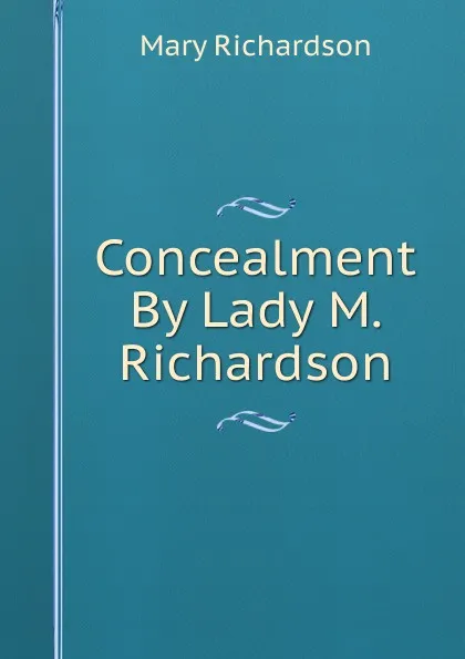 Обложка книги Concealment By Lady M. Richardson., Mary Richardson