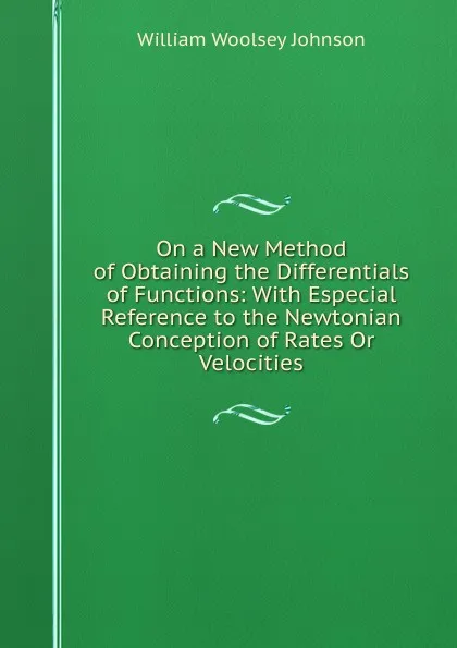 Обложка книги On a New Method of Obtaining the Differentials of Functions: With Especial Reference to the Newtonian Conception of Rates Or Velocities, William Woolsey Johnson