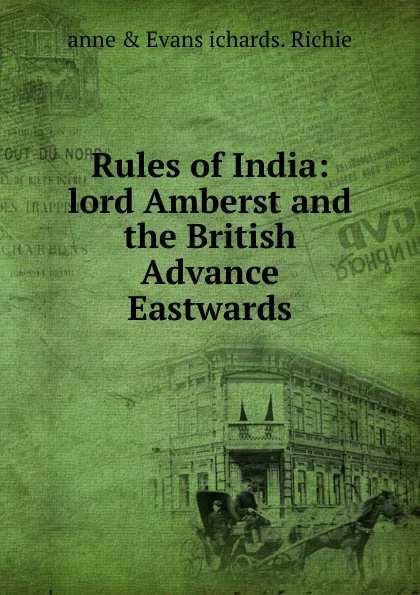 Обложка книги Rules of India: lord Amberst and the British Advance Eastwards., anne & Evans ichards. Richie