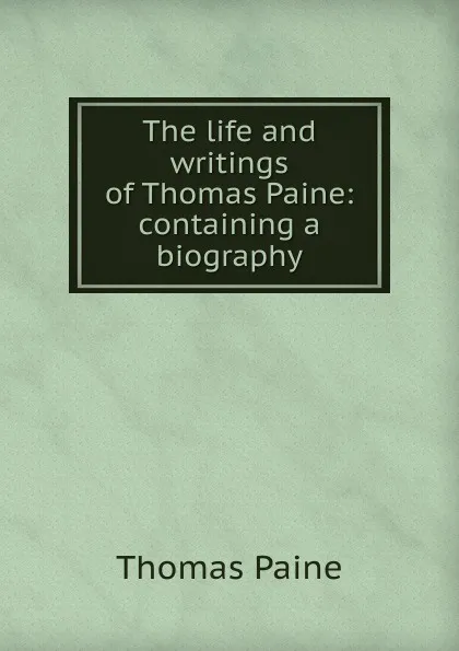 Обложка книги The life and writings of Thomas Paine: containing a biography, Thomas Paine