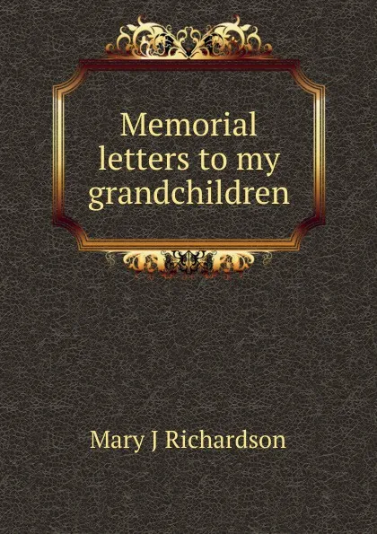 Обложка книги Memorial letters to my grandchildren, Mary J Richardson