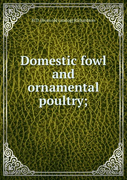 Обложка книги Domestic fowl and ornamental poultry;, H D. [from old catalog] Richardson