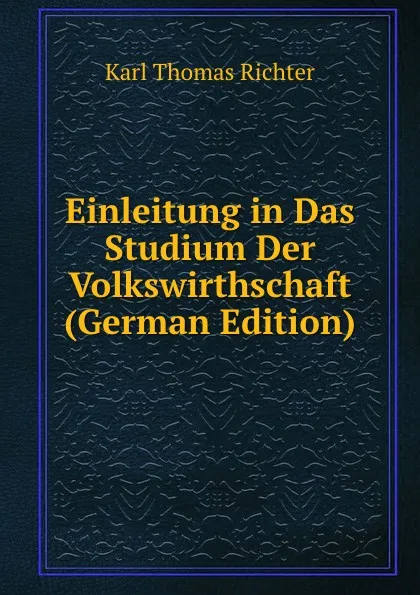 Обложка книги Einleitung in Das Studium Der Volkswirthschaft (German Edition), Karl Thomas Richter