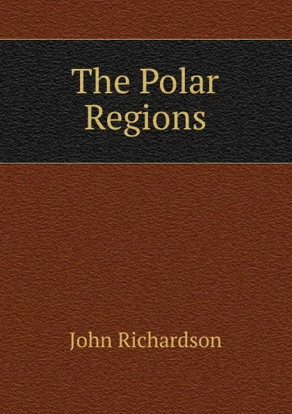 Обложка книги The Polar Regions, John Richardson