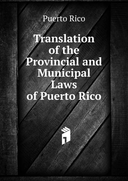 Обложка книги Translation of the Provincial and Municipal Laws of Puerto Rico, Puerto Rico