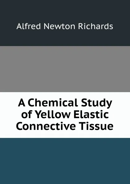 Обложка книги A Chemical Study of Yellow Elastic Connective Tissue, Alfred Newton Richards