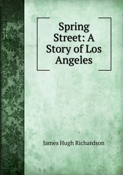 Обложка книги Spring Street: A Story of Los Angeles, James Hugh Richardson