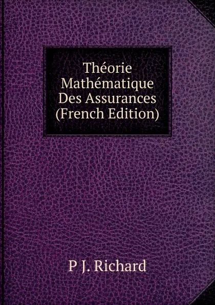 Обложка книги Theorie Mathematique Des Assurances (French Edition), P J. Richard