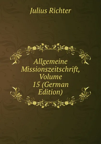 Обложка книги Allgemeine Missionszeitschrift, Volume 15 (German Edition), Julius Richter