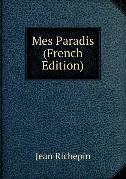 Обложка книги Mes Paradis (French Edition), Jean Richepin