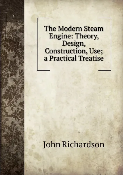 Обложка книги The Modern Steam Engine: Theory, Design, Construction, Use; a Practical Treatise, John Richardson