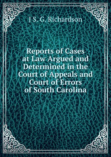 Обложка книги Reports of Cases at Law Argued and Determined in the Court of Appeals and Court of Errors of South Carolina, J S. G. Richardson