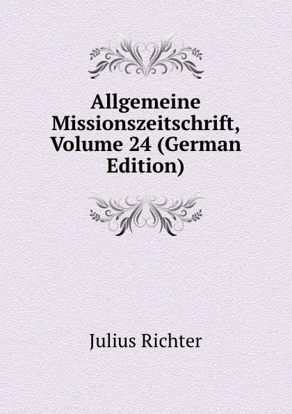 Обложка книги Allgemeine Missionszeitschrift, Volume 24 (German Edition), Julius Richter