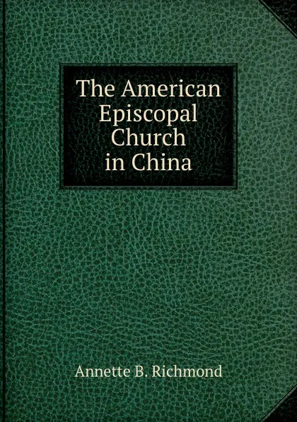 Обложка книги The American Episcopal Church in China, Annette B. Richmond