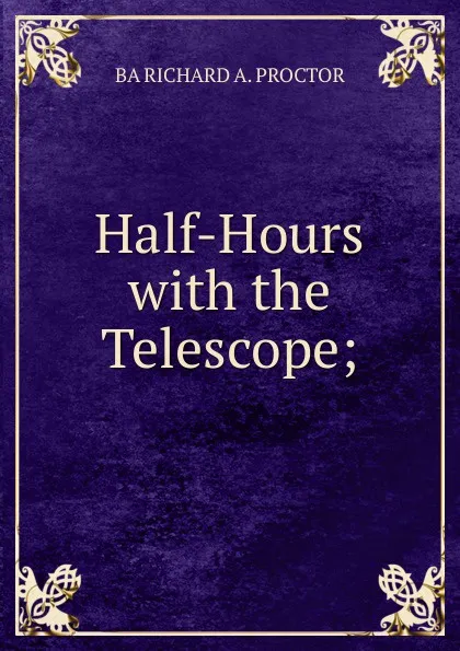 Обложка книги Half-Hours with the Telescope;, Richard A. Proctor