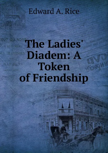 Обложка книги The Ladies. Diadem: A Token of Friendship, Edward A. Rice