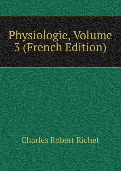 Обложка книги Physiologie, Volume 3 (French Edition), Charles Robert Richet