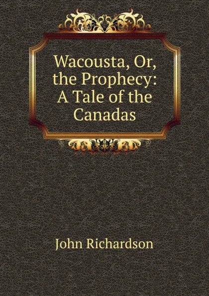 Обложка книги Wacousta, Or, the Prophecy: A Tale of the Canadas, John Richardson