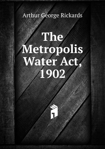 Обложка книги The Metropolis Water Act, 1902, Arthur George Rickards