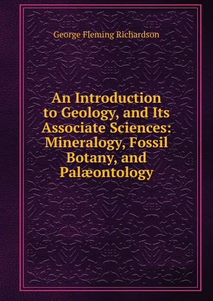 Обложка книги An Introduction to Geology, and Its Associate Sciences: Mineralogy, Fossil Botany, and Palaeontology, George Fleming Richardson