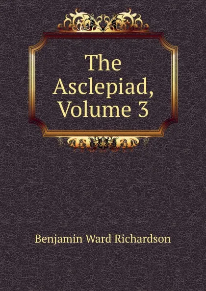 Обложка книги The Asclepiad, Volume 3, Benjamin Ward Richardson