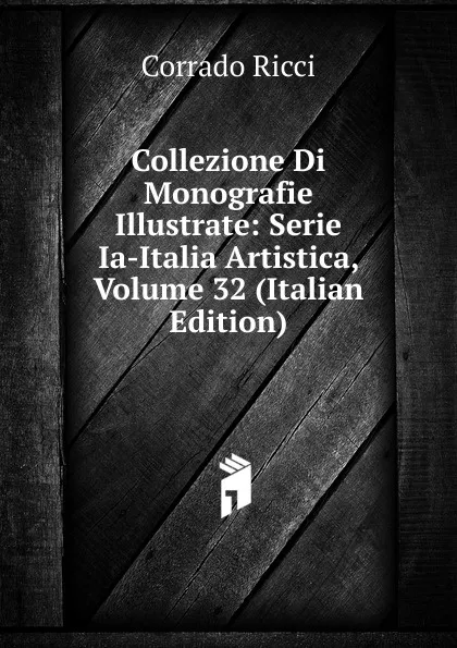 Обложка книги Collezione Di Monografie Illustrate: Serie Ia-Italia Artistica, Volume 32 (Italian Edition), Corrado Ricci