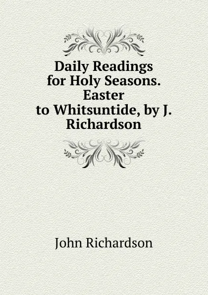 Обложка книги Daily Readings for Holy Seasons. Easter to Whitsuntide, by J. Richardson, John Richardson