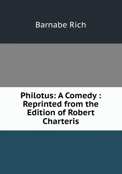 Обложка книги Philotus: A Comedy : Reprinted from the Edition of Robert Charteris, Barnabe Rich