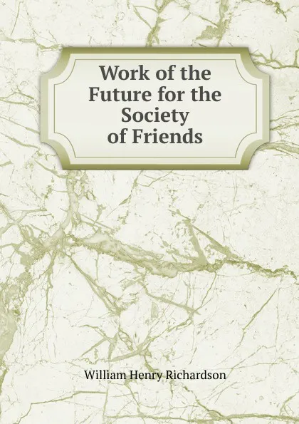 Обложка книги Work of the Future for the Society of Friends, William Henry Richardson