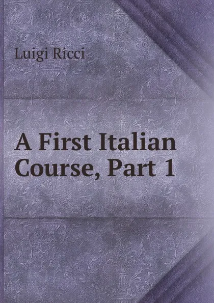 Обложка книги A First Italian Course, Part 1, Luigi Ricci