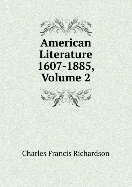 Обложка книги American Literature 1607-1885, Volume 2, Charles Francis Richardson
