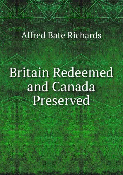 Обложка книги Britain Redeemed and Canada Preserved, Alfred Bate Richards