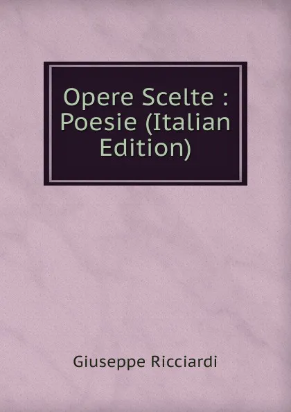 Обложка книги Opere Scelte : Poesie (Italian Edition), Giuseppe Ricciardi