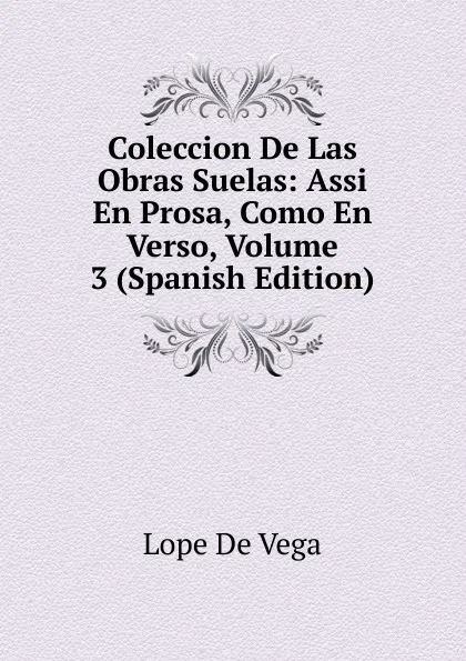 Обложка книги Coleccion De Las Obras Suelas: Assi En Prosa, Como En Verso, Volume 3 (Spanish Edition), Lope de Vega