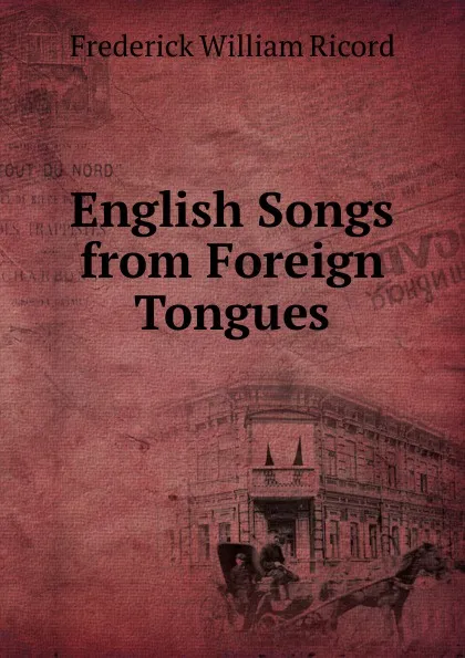 Обложка книги English Songs from Foreign Tongues, Frederick William Ricord