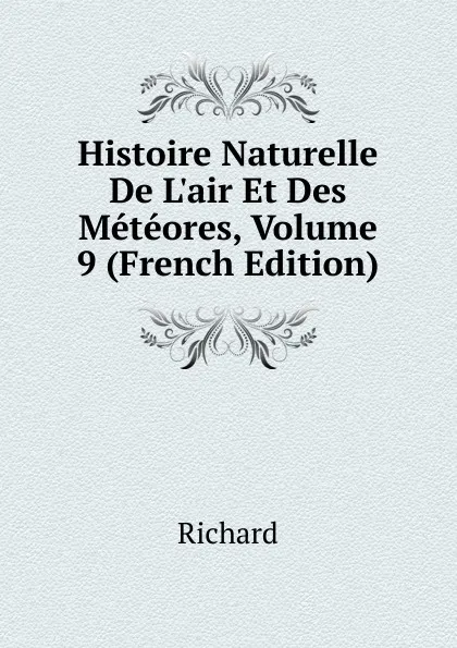 Обложка книги Histoire Naturelle De L.air Et Des Meteores, Volume 9 (French Edition), Richard