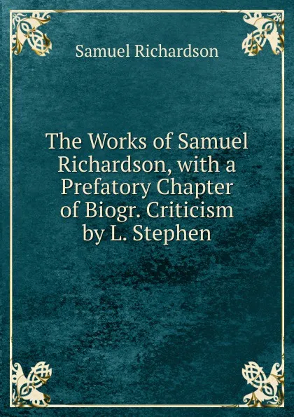 Обложка книги The Works of Samuel Richardson, with a Prefatory Chapter of Biogr. Criticism by L. Stephen, Samuel Richardson