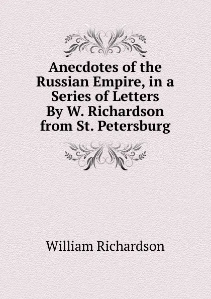 Обложка книги Anecdotes of the Russian Empire, in a Series of Letters By W. Richardson from St. Petersburg, William Richardson